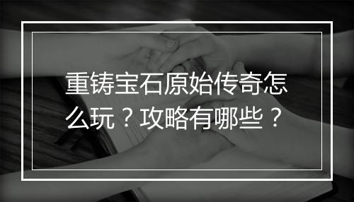 重铸宝石原始传奇怎么玩？攻略有哪些？