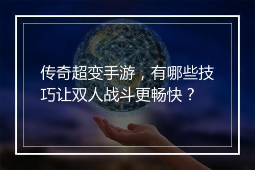 传奇超变手游，有哪些技巧让双人战斗更畅快？