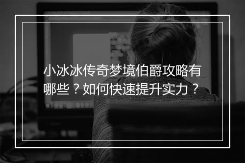 小冰冰传奇梦境伯爵攻略有哪些？如何快速提升实力？