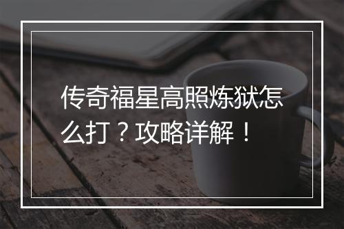 传奇福星高照炼狱怎么打？攻略详解！