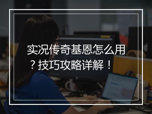 实况传奇基恩怎么用？技巧攻略详解！