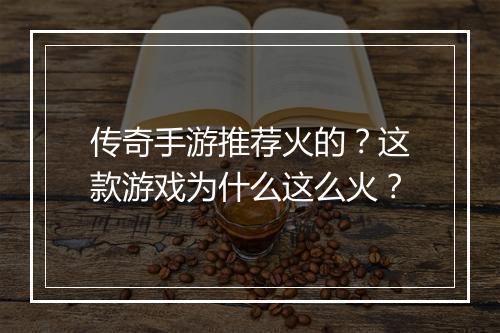 传奇手游推荐火的？这款游戏为什么这么火？