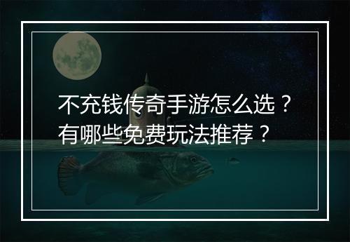 不充钱传奇手游怎么选？有哪些免费玩法推荐？