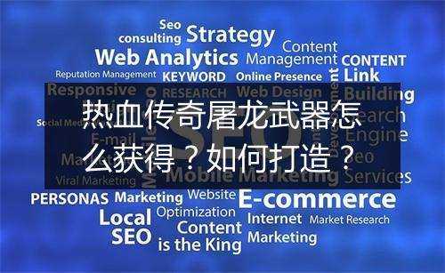 热血传奇屠龙武器怎么获得？如何打造？