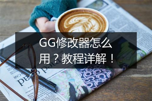 GG修改器怎么用？教程详解！