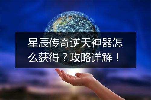 星辰传奇逆天神器怎么获得？攻略详解！