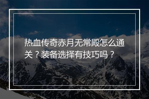 热血传奇赤月无常殿怎么通关？装备选择有技巧吗？