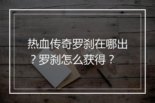 热血传奇罗刹在哪出？罗刹怎么获得？