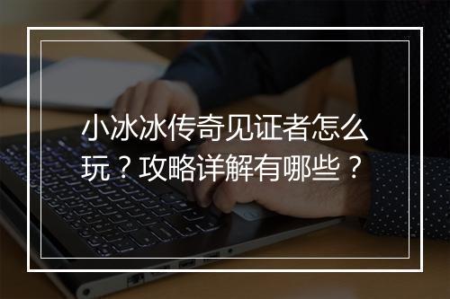 小冰冰传奇见证者怎么玩？攻略详解有哪些？