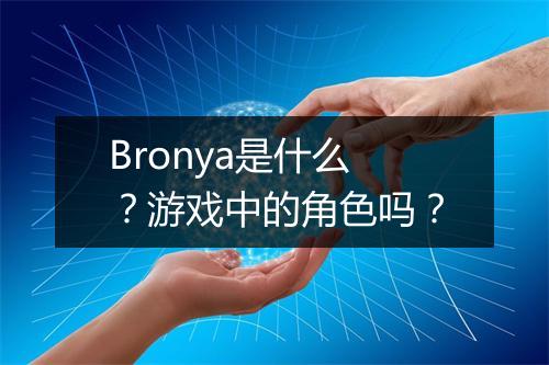 Bronya是什么？游戏中的角色吗？
