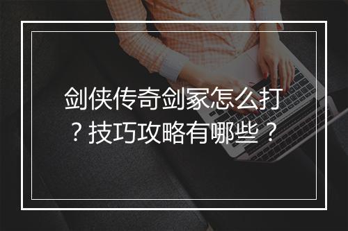 剑侠传奇剑冢怎么打？技巧攻略有哪些？