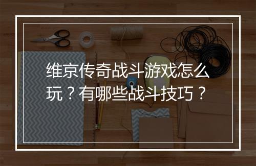 维京传奇战斗游戏怎么玩？有哪些战斗技巧？