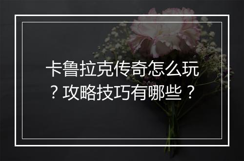 卡鲁拉克传奇怎么玩？攻略技巧有哪些？