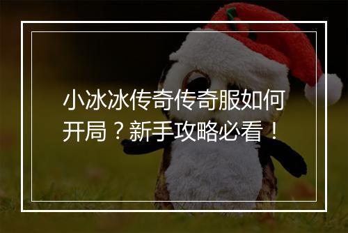 小冰冰传奇传奇服如何开局？新手攻略必看！