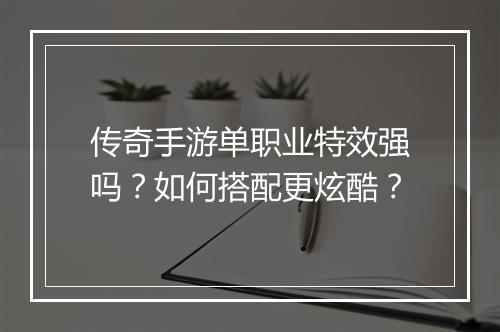 传奇手游单职业特效强吗？如何搭配更炫酷？