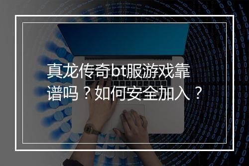 真龙传奇bt服游戏靠谱吗？如何安全加入？