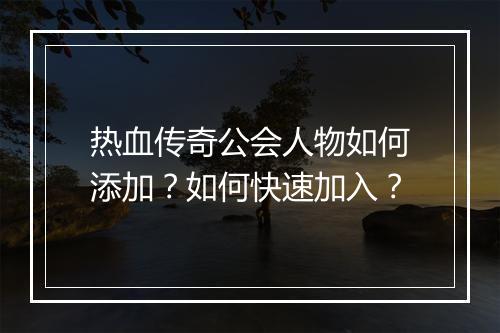 热血传奇公会人物如何添加？如何快速加入？