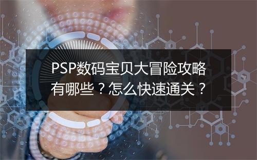 PSP数码宝贝大冒险攻略有哪些？怎么快速通关？