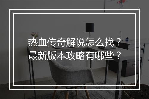 热血传奇解说怎么找？最新版本攻略有哪些？