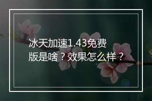 冰天加速1.43免费版是啥？效果怎么样？