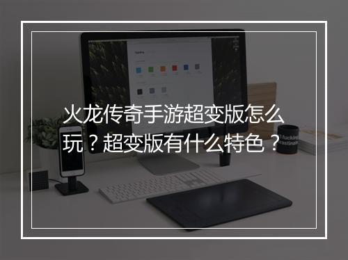 火龙传奇手游超变版怎么玩？超变版有什么特色？