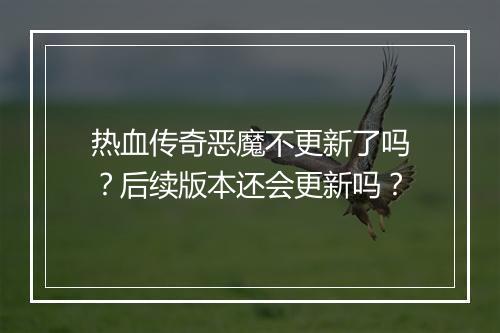 热血传奇恶魔不更新了吗？后续版本还会更新吗？