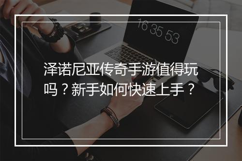 泽诺尼亚传奇手游值得玩吗？新手如何快速上手？