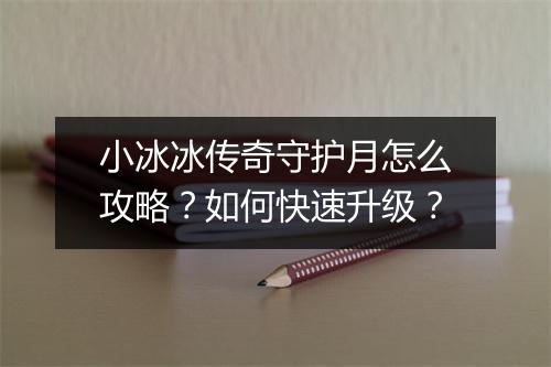 小冰冰传奇守护月怎么攻略？如何快速升级？