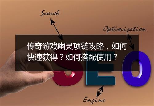 传奇游戏幽灵项链攻略，如何快速获得？如何搭配使用？