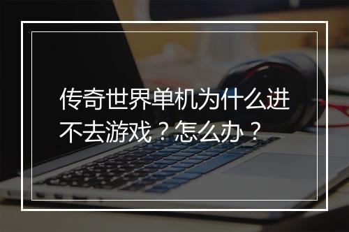 传奇世界单机为什么进不去游戏？怎么办？