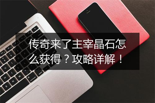 传奇来了主宰晶石怎么获得？攻略详解！