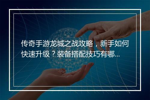 传奇手游龙城之战攻略，新手如何快速升级？装备搭配技巧有哪些？
