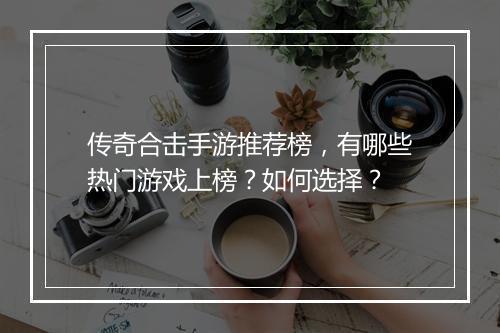 传奇合击手游推荐榜，有哪些热门游戏上榜？如何选择？
