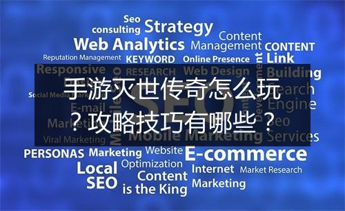 手游灭世传奇怎么玩？攻略技巧有哪些？