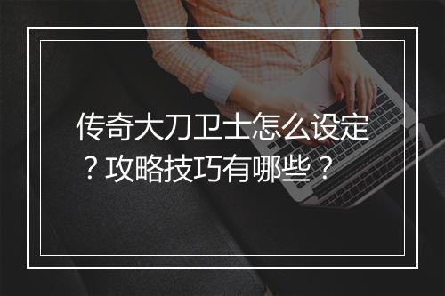 传奇大刀卫士怎么设定？攻略技巧有哪些？