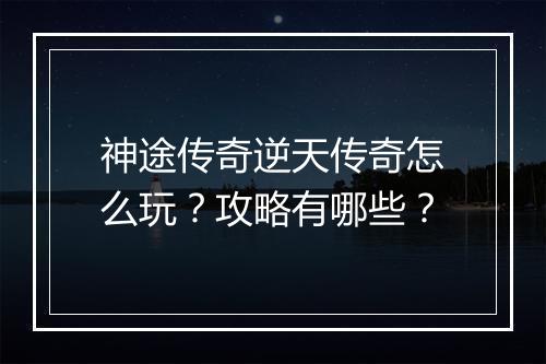 神途传奇逆天传奇怎么玩？攻略有哪些？
