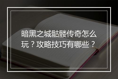 暗黑之城骷髅传奇怎么玩？攻略技巧有哪些？