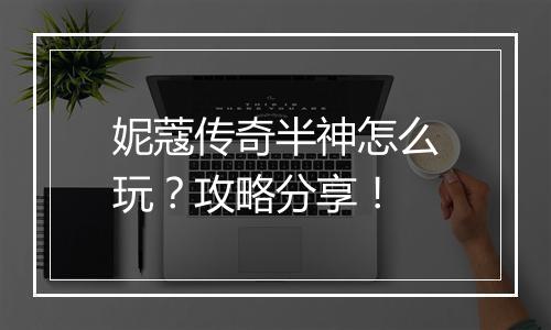 妮蔻传奇半神怎么玩？攻略分享！