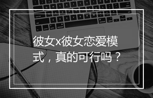 彼女x彼女恋爱模式，真的可行吗？