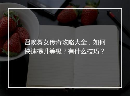 召唤舞女传奇攻略大全，如何快速提升等级？有什么技巧？