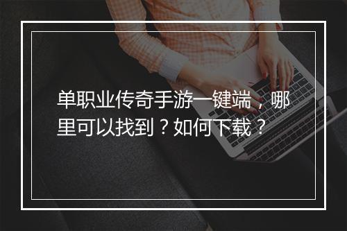 单职业传奇手游一键端，哪里可以找到？如何下载？