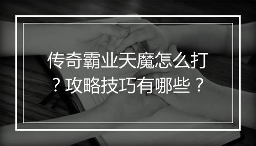 传奇霸业天魔怎么打？攻略技巧有哪些？