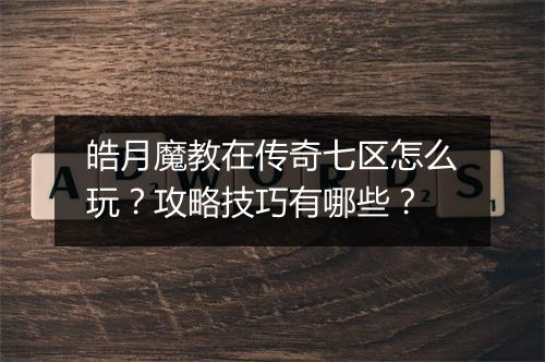 皓月魔教在传奇七区怎么玩？攻略技巧有哪些？