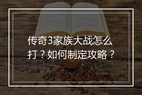 传奇3家族大战怎么打？如何制定攻略？