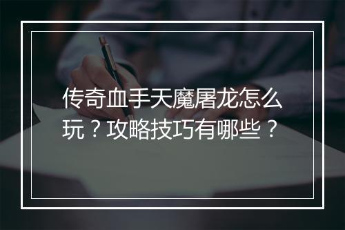 传奇血手天魔屠龙怎么玩？攻略技巧有哪些？