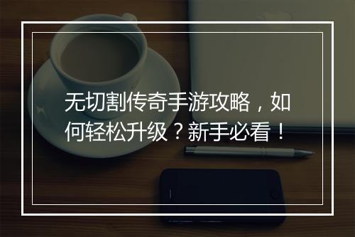 无切割传奇手游攻略，如何轻松升级？新手必看！