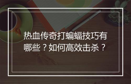 热血传奇打蝙蝠技巧有哪些？如何高效击杀？