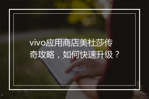 vivo应用商店美杜莎传奇攻略，如何快速升级？