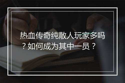 热血传奇纯散人玩家多吗？如何成为其中一员？