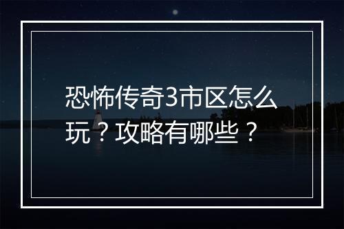 恐怖传奇3市区怎么玩？攻略有哪些？